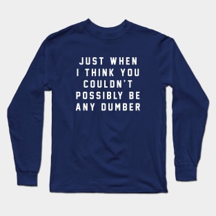 Just when I think you couldn't possibly be any dumber Long Sleeve T-Shirt